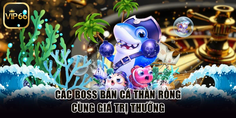 Các boss bắn cá thần rồng cùng giá trị thưởng